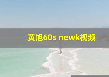 黄旭60s newk视频